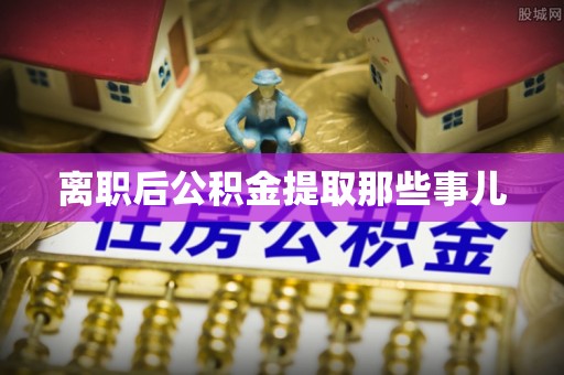 巴州离职后公积金提取那些事儿