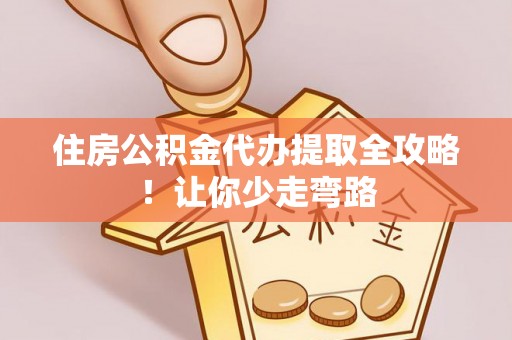 巴州住房公积金代办提取全攻略！让你少走弯路