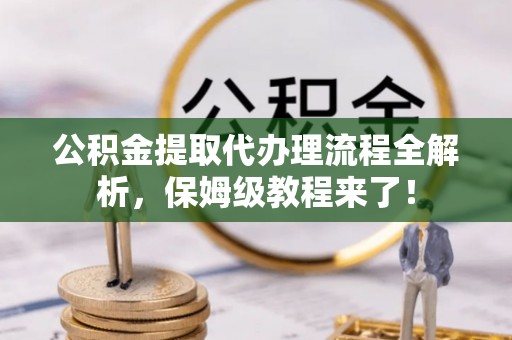 巴州公积金提取代办理流程全解析，保姆级教程来了！