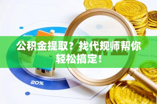 巴州公积金提取？找代规师帮你轻松搞定！