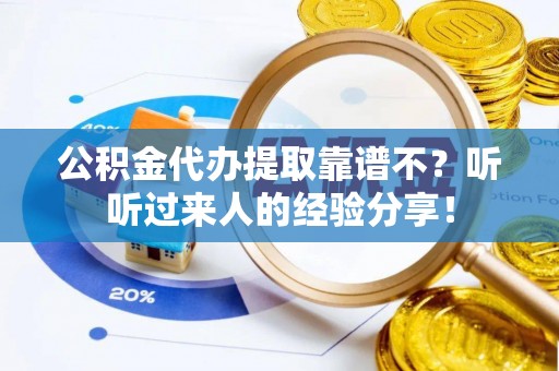 巴州公积金代办提取靠谱不？听听过来人的经验分享！