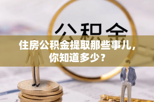 巴州住房公积金提取那些事儿，你知道多少？