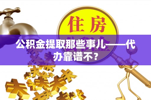 巴州公积金提取那些事儿——代办靠谱不？