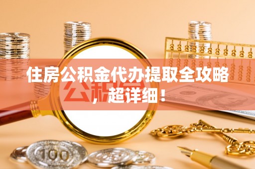 巴州住房公积金代办提取全攻略，超详细！