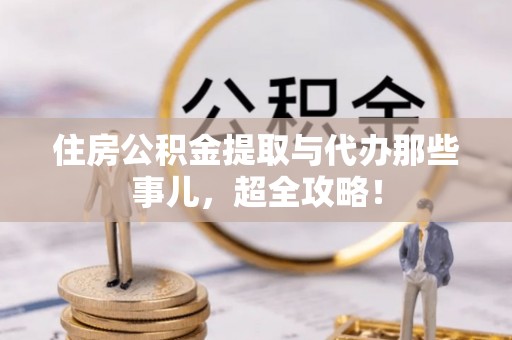 巴州住房公积金提取与代办那些事儿，超全攻略！