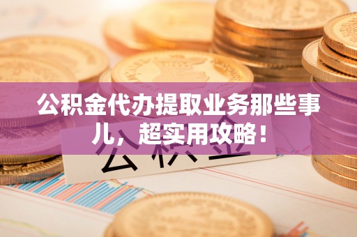 巴州公积金代办提取业务那些事儿，超实用攻略！