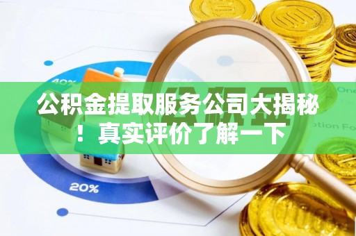 巴州公积金提取服务公司大揭秘！真实评价了解一下