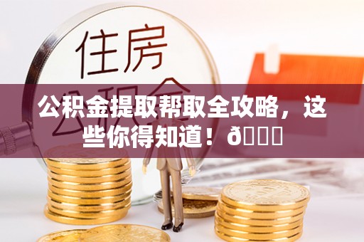 巴州公积金提取帮取全攻略，这些你得知道！😎