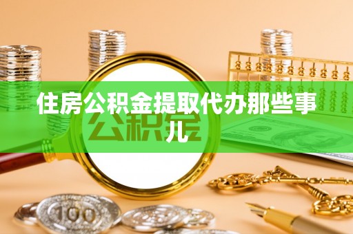 巴州住房公积金提取代办那些事儿