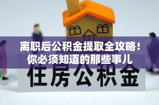 巴州离职后公积金提取全攻略！你必须知道的那些事儿