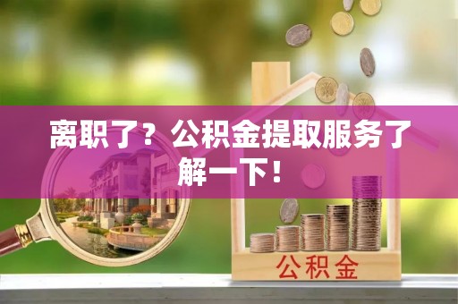 巴州离职了？公积金提取服务了解一下！