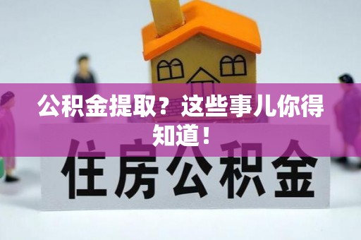巴州公积金提取？这些事儿你得知道！
