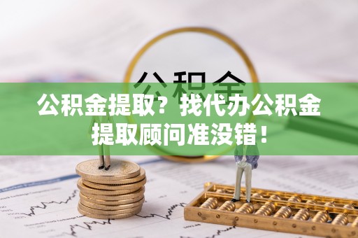 巴州公积金提取？找代办公积金提取顾问准没错！