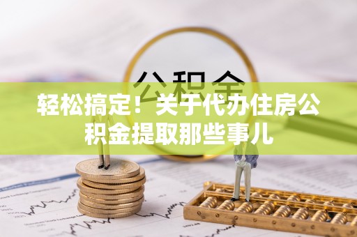 巴州轻松搞定！关于代办住房公积金提取那些事儿