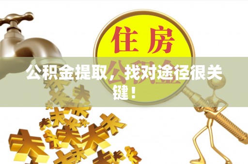 巴州公积金提取，找对途径很关键！