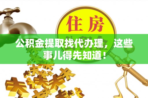 巴州公积金提取找代办理，这些事儿得先知道！