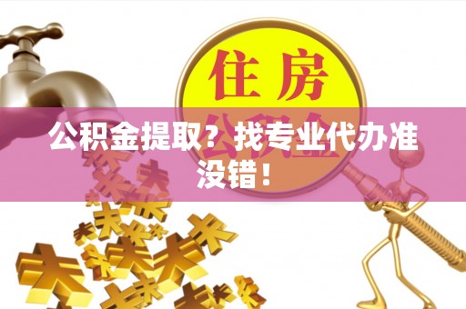 巴州公积金提取？找专业代办准没错！