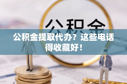 巴州公积金提取代办？这些电话得收藏好！