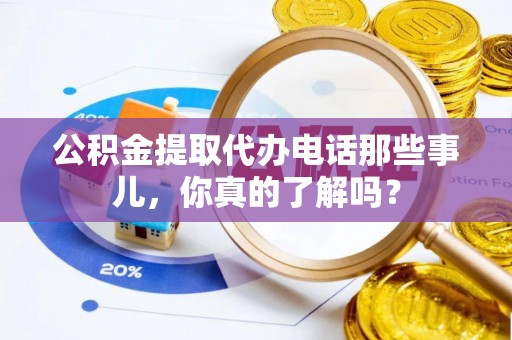 巴州公积金提取代办电话那些事儿，你真的了解吗？
