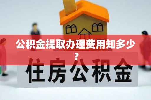 巴州公积金提取办理费用知多少？