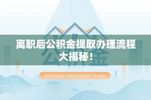 巴州离职后公积金提取办理流程大揭秘！