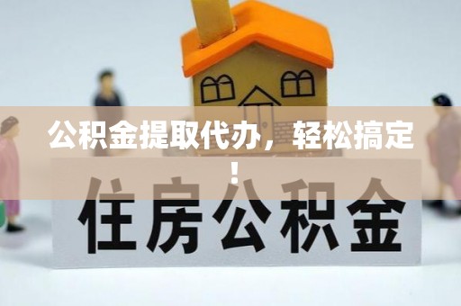 巴州公积金提取代办，轻松搞定！
