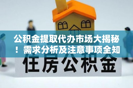 巴州公积金提取代办市场大揭秘！需求分析及注意事项全知道