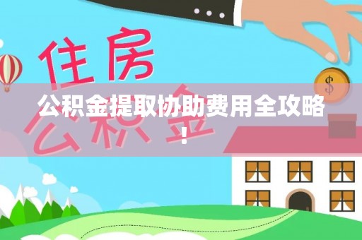 巴州公积金提取协助费用全攻略！