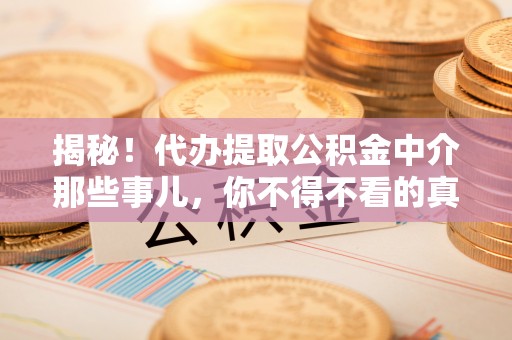 巴州揭秘！代办提取公积金中介那些事儿，你不得不看的真相