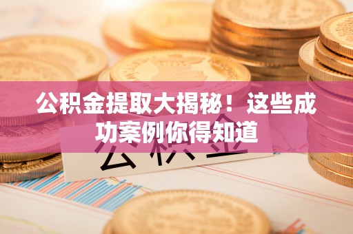 巴州公积金提取大揭秘！这些成功案例你得知道