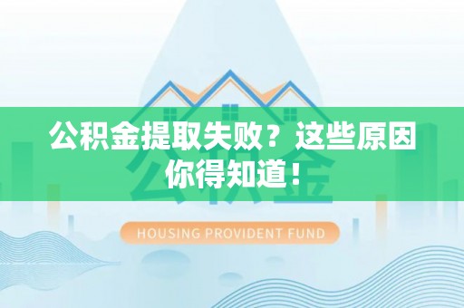 巴州公积金提取失败？这些原因你得知道！