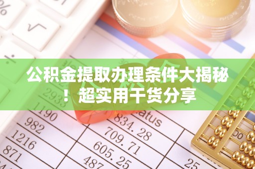 巴州公积金提取办理条件大揭秘！超实用干货分享
