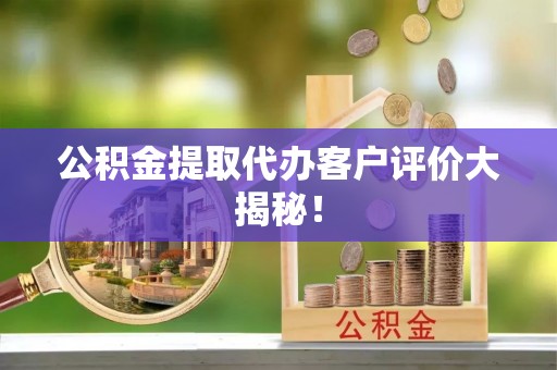 巴州公积金提取代办客户评价大揭秘！