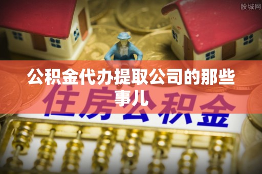 巴州公积金代办提取公司的那些事儿