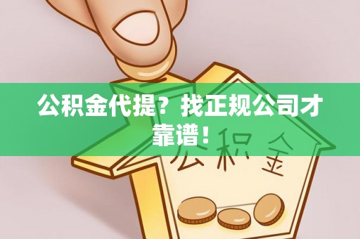 巴州公积金代提？找正规公司才靠谱！
