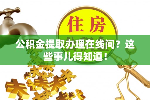 巴州公积金提取办理在线问？这些事儿得知道！