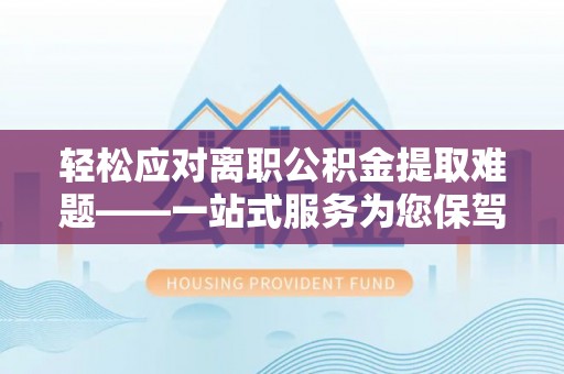 巴州轻松应对离职公积金提取难题——一站式服务为您保驾护航