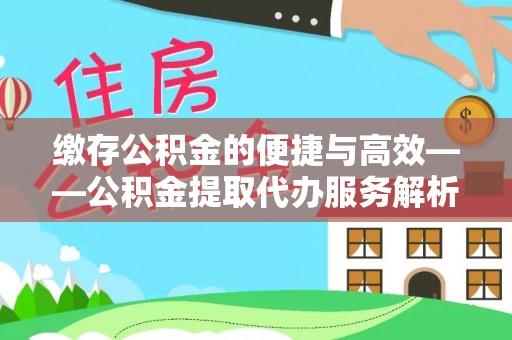 巴州缴存公积金的便捷与高效——公积金提取代办服务解析