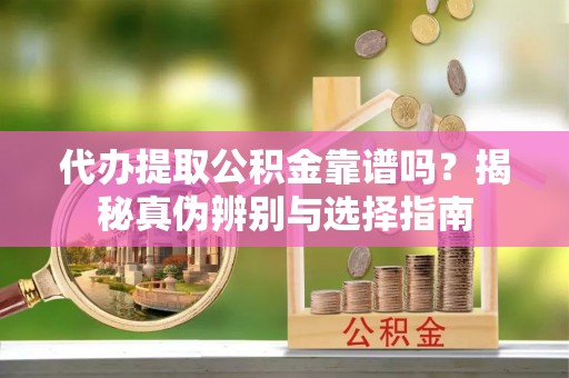 巴州代办提取公积金靠谱吗？揭秘真伪辨别与选择指南