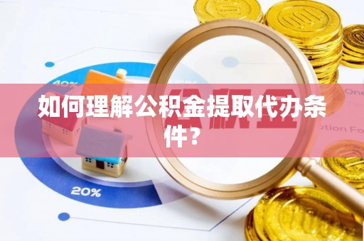 巴州如何理解公积金提取代办条件？
