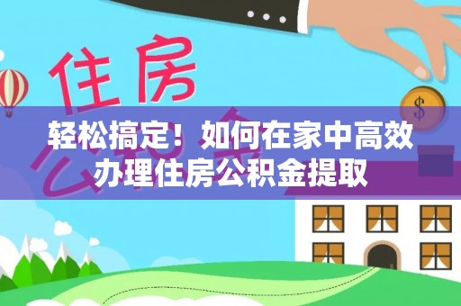 巴州轻松搞定！如何在家中高效办理住房公积金提取