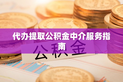 巴州代办提取公积金中介服务指南
