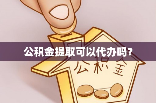 巴州公积金提取可以代办吗？