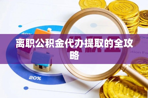巴州离职公积金代办提取的全攻略