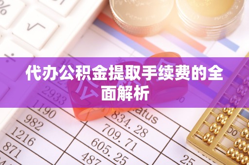 巴州代办公积金提取手续费的全面解析