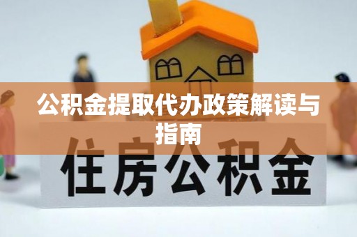 巴州公积金提取代办政策解读与指南