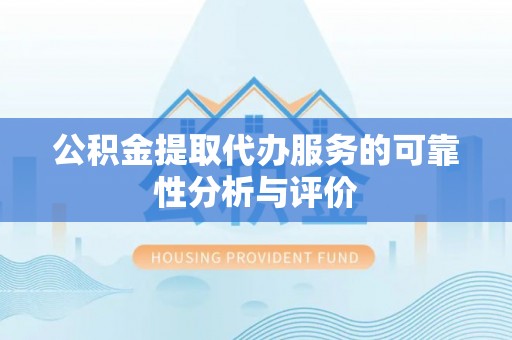 巴州公积金提取代办服务的可靠性分析与评价