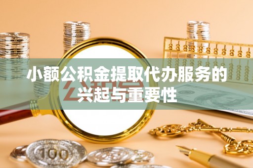巴州小额公积金提取代办服务的兴起与重要性