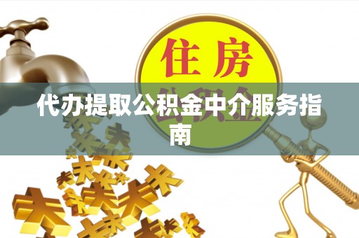 巴州代办提取公积金中介服务指南