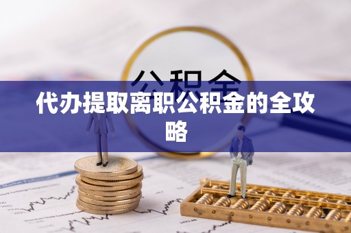 巴州代办提取离职公积金的全攻略